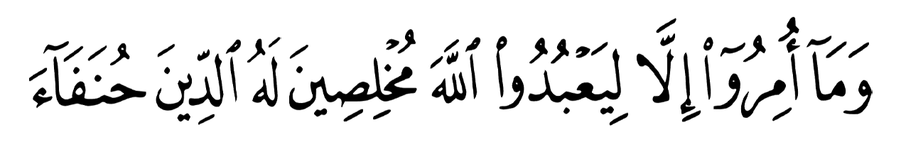 وَمَا أُمِرُوا إِلَّا لِيَعْبُدُوا اللَّهَ مُخْلِصِينَ لَهُ الدِّينَ حُنَفَاءَ وَيُقِيمُوا الصَّلَاةَ وَيُؤْتُوا الزَّكَاةَ ۚ وَذَٰلِكَ دِينُ الْقَيِّمَةِ